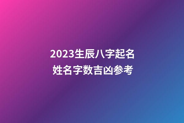 2023生辰八字起名 姓名字数吉凶参考